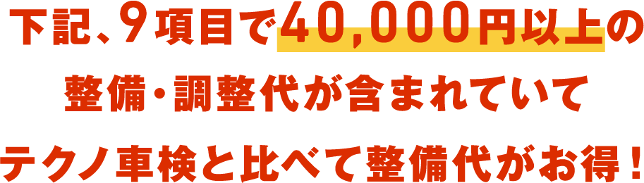 下記、9項目で40,000以上の整備・調整代が含まれていてテクノ車検と比べて整備代がお得！