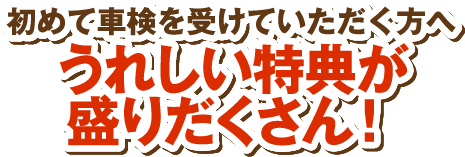 初めて車検を受けていただく方へ うれしい特典が盛りだくさん！